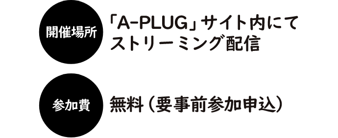 開催場所：「A-PLUG」サイト内にてストリーミング配信　参加費：無料（要事前参加申込）